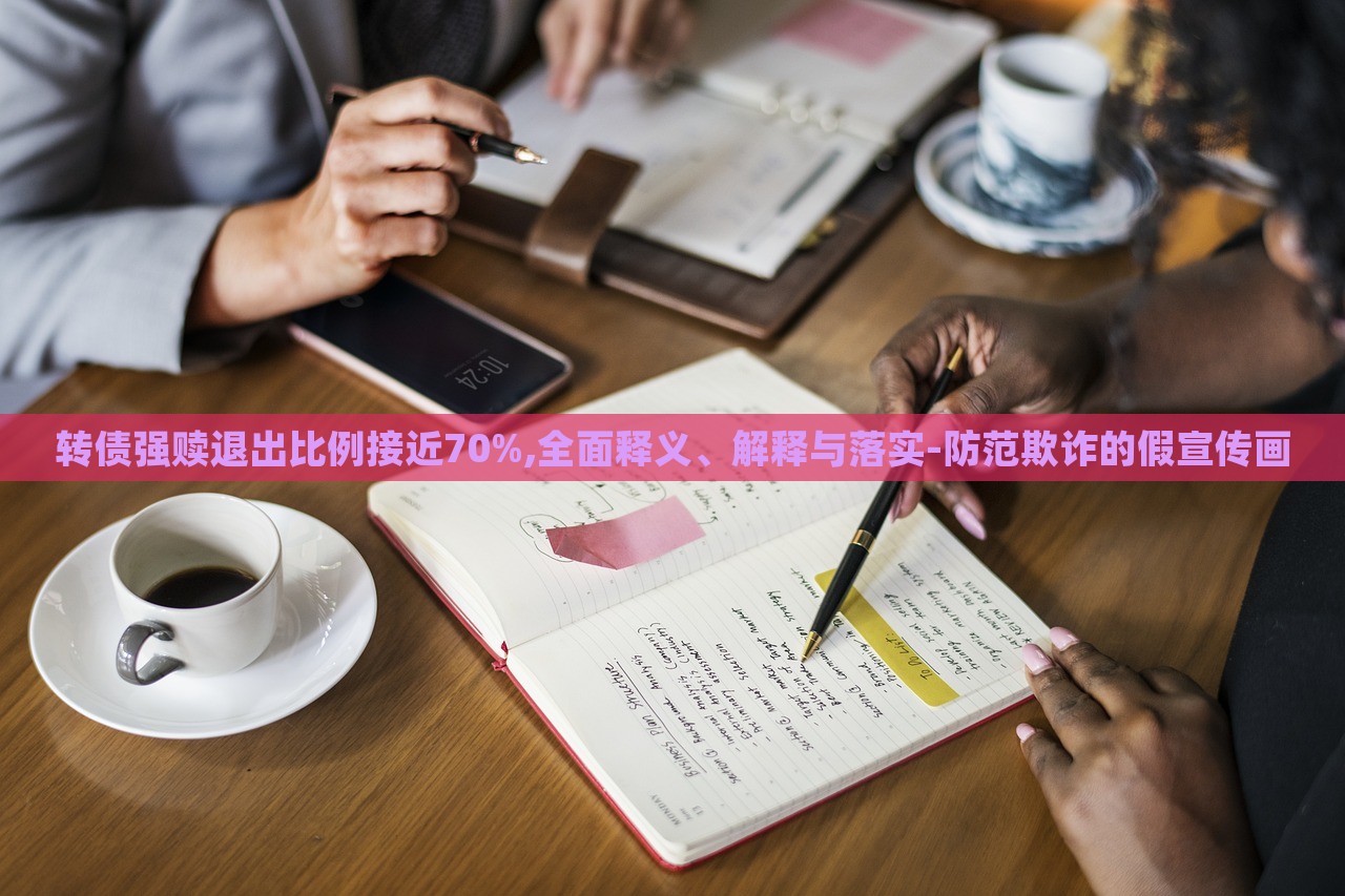 转债强赎退出比例接近70%,全面释义、解释与落实-防范欺诈的假宣传画