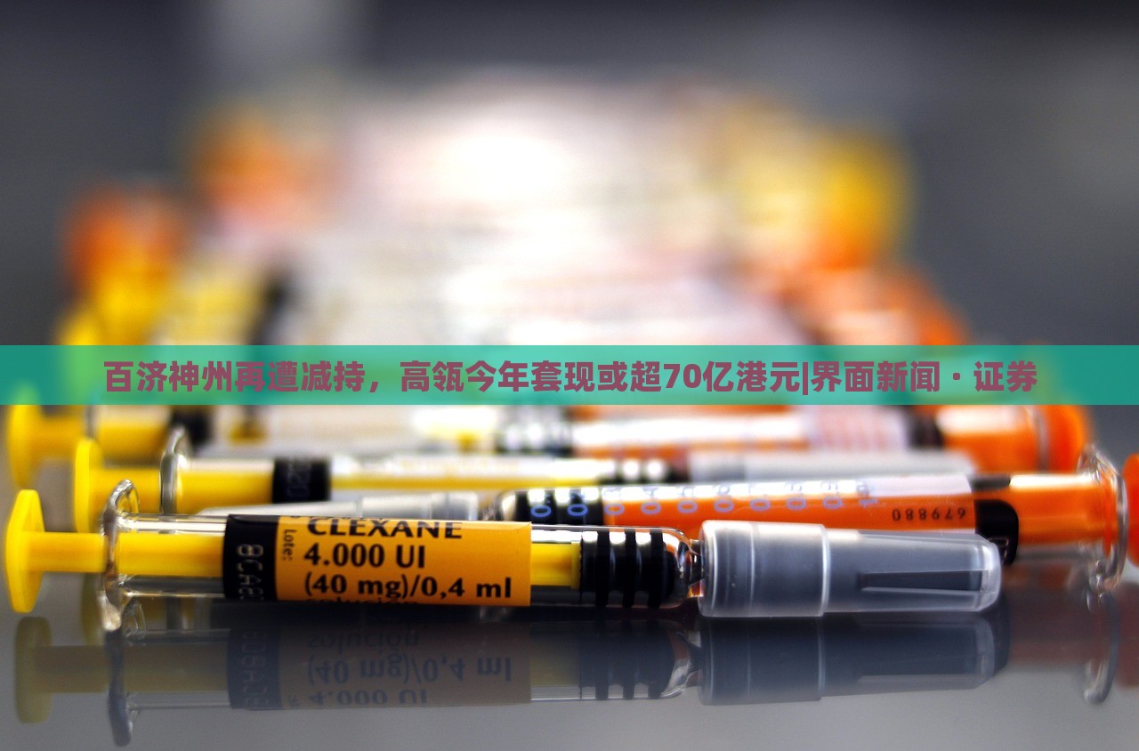 百济神州再遭减持，高瓴今年套现或超70亿港元|界面新闻 · 证券
