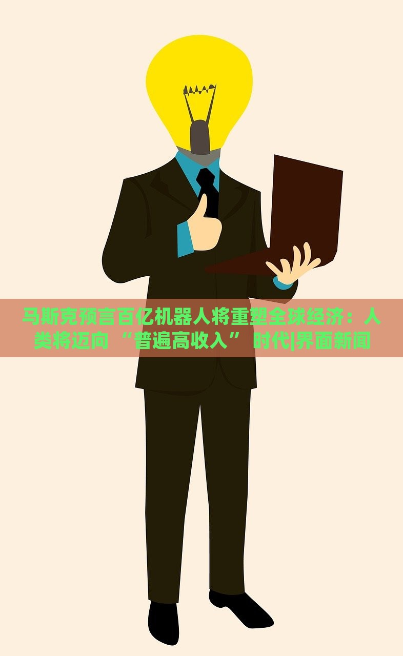 马斯克预言百亿机器人将重塑全球经济：人类将迈向 “普遍高收入” 时代|界面新闻 · 科技