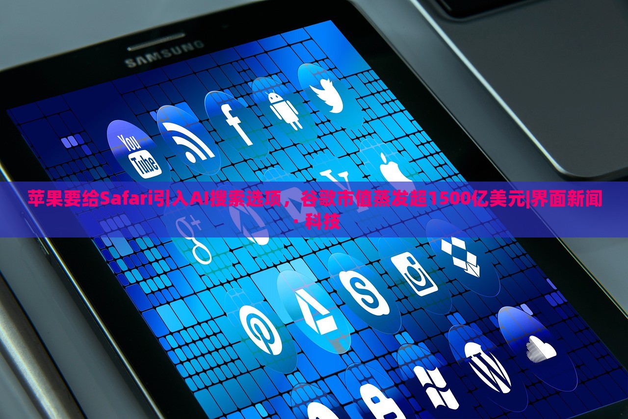 苹果要给Safari引入AI搜索选项，谷歌市值蒸发超1500亿美元|界面新闻 · 科技