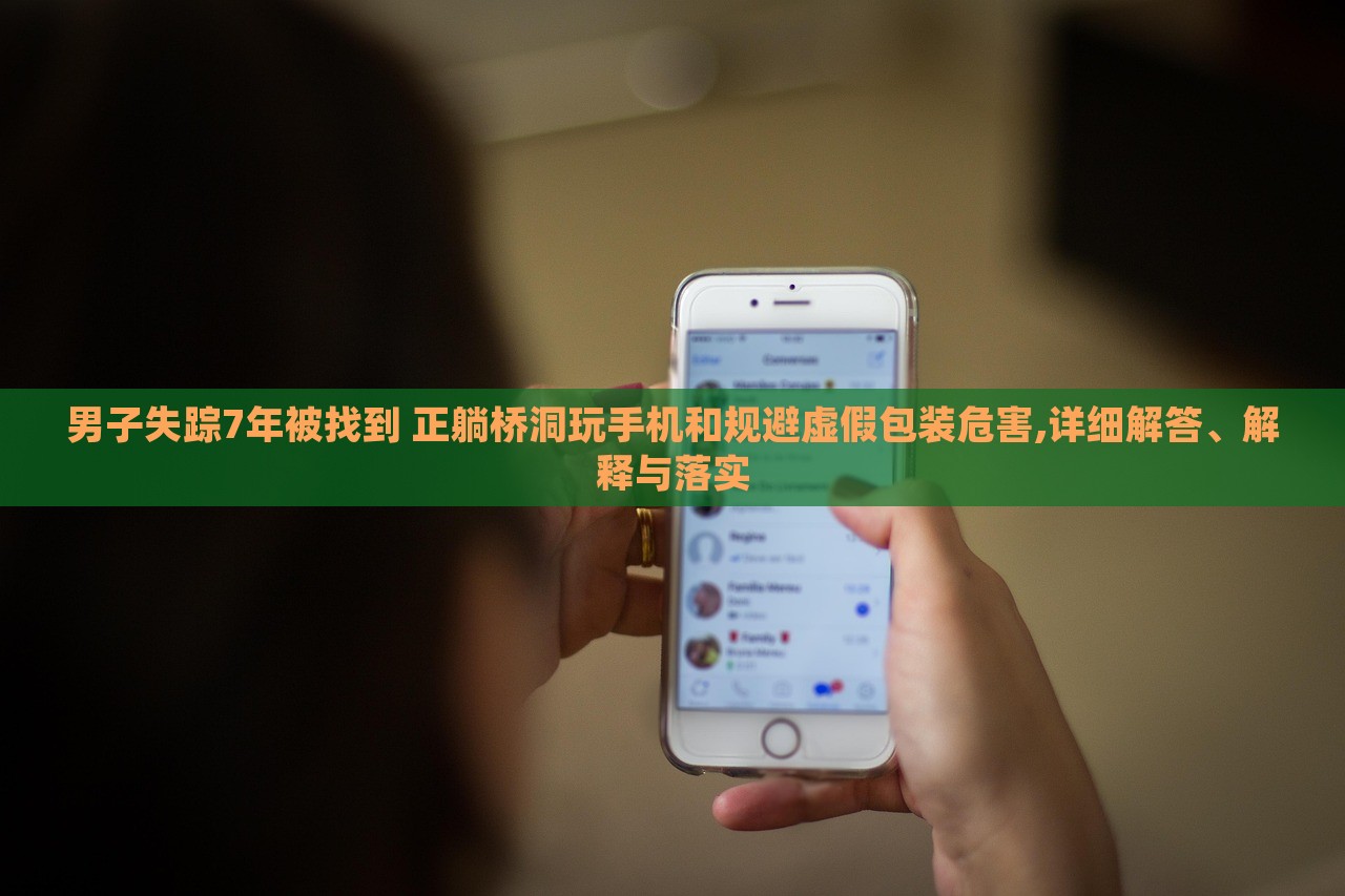 男子失踪7年被找到 正躺桥洞玩手机和规避虚假包装危害,详细解答、解释与落实
