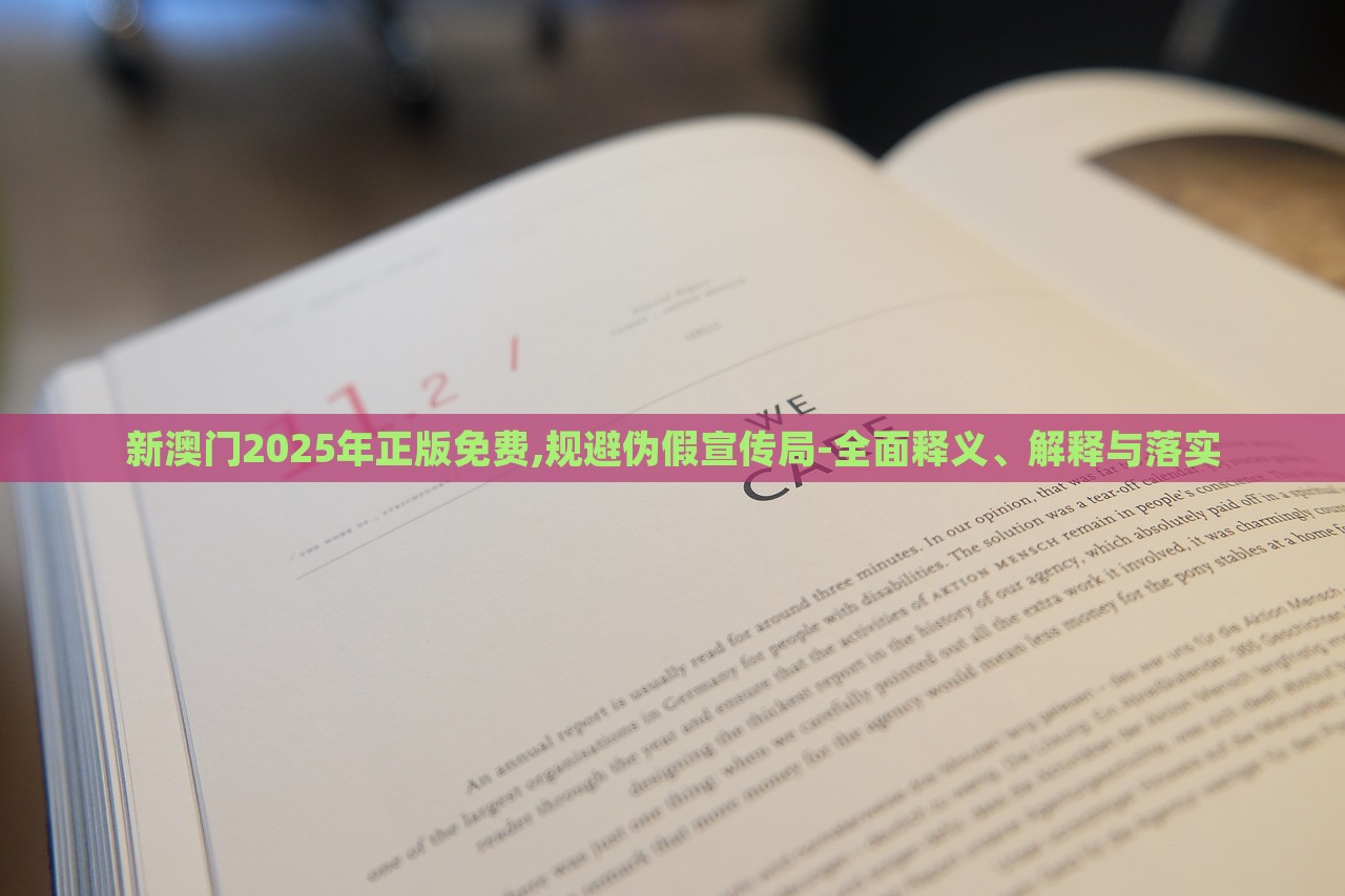 新澳门2025年正版免费,规避伪假宣传局-全面释义、解释与落实