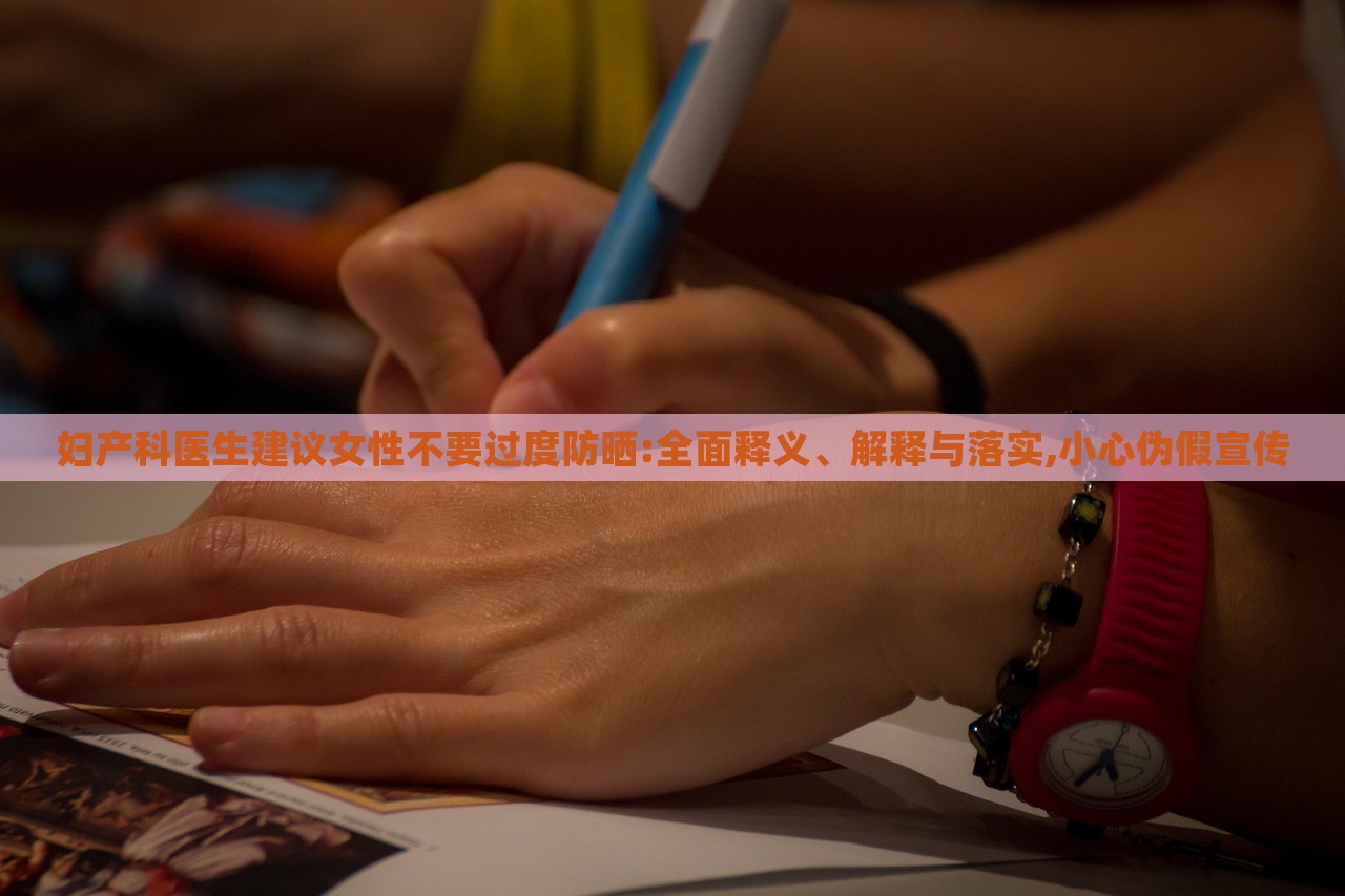 妇产科医生建议女性不要过度防晒:全面释义、解释与落实,小心伪假宣传