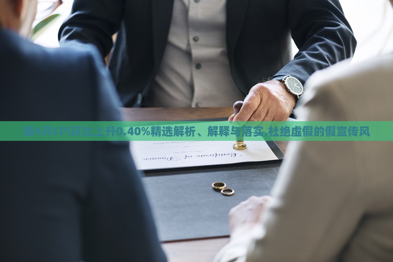 俄4月CPI环比上升0.40%精选解析、解释与落实,杜绝虚假的假宣传风