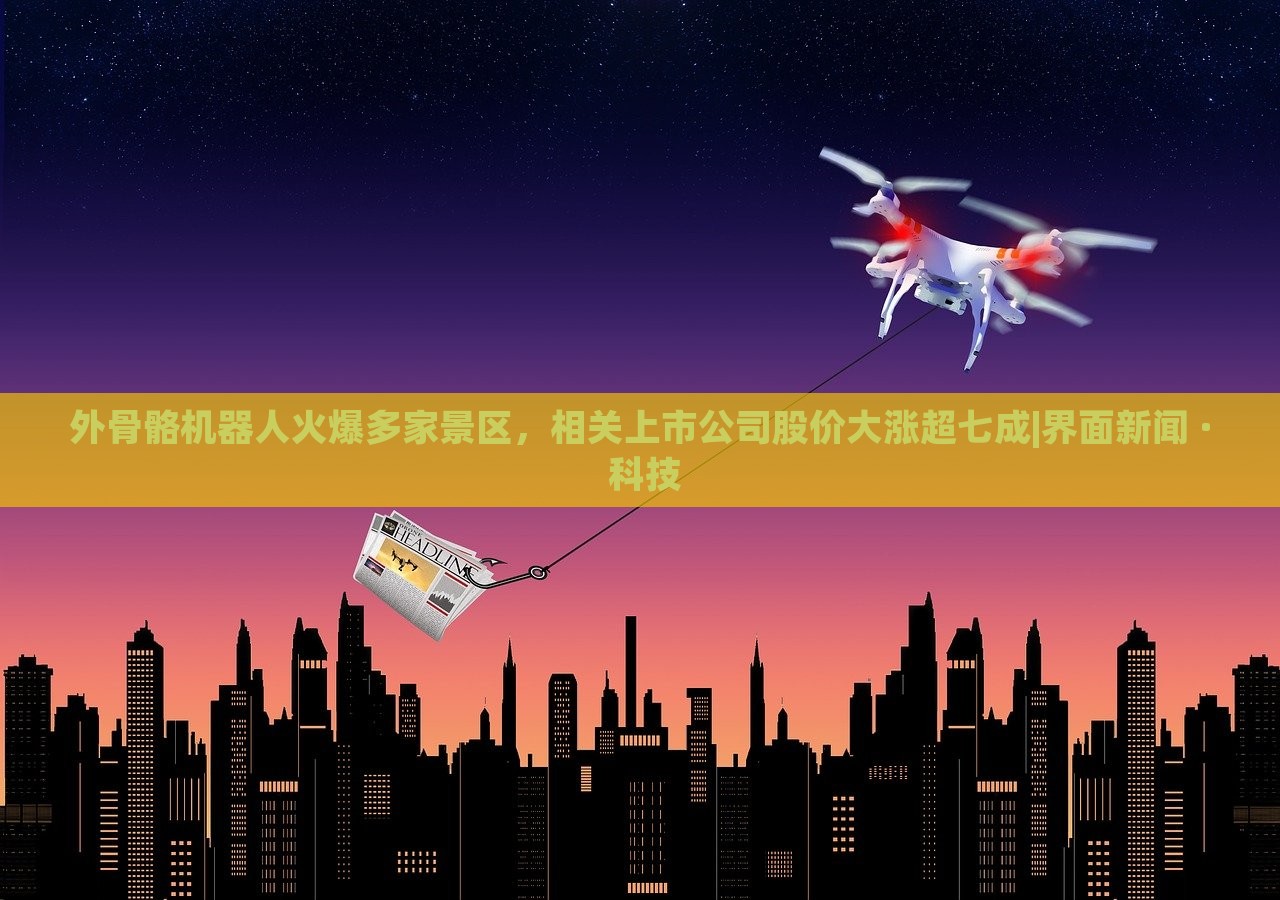外骨骼机器人火爆多家景区，相关上市公司股价大涨超七成|界面新闻 · 科技
