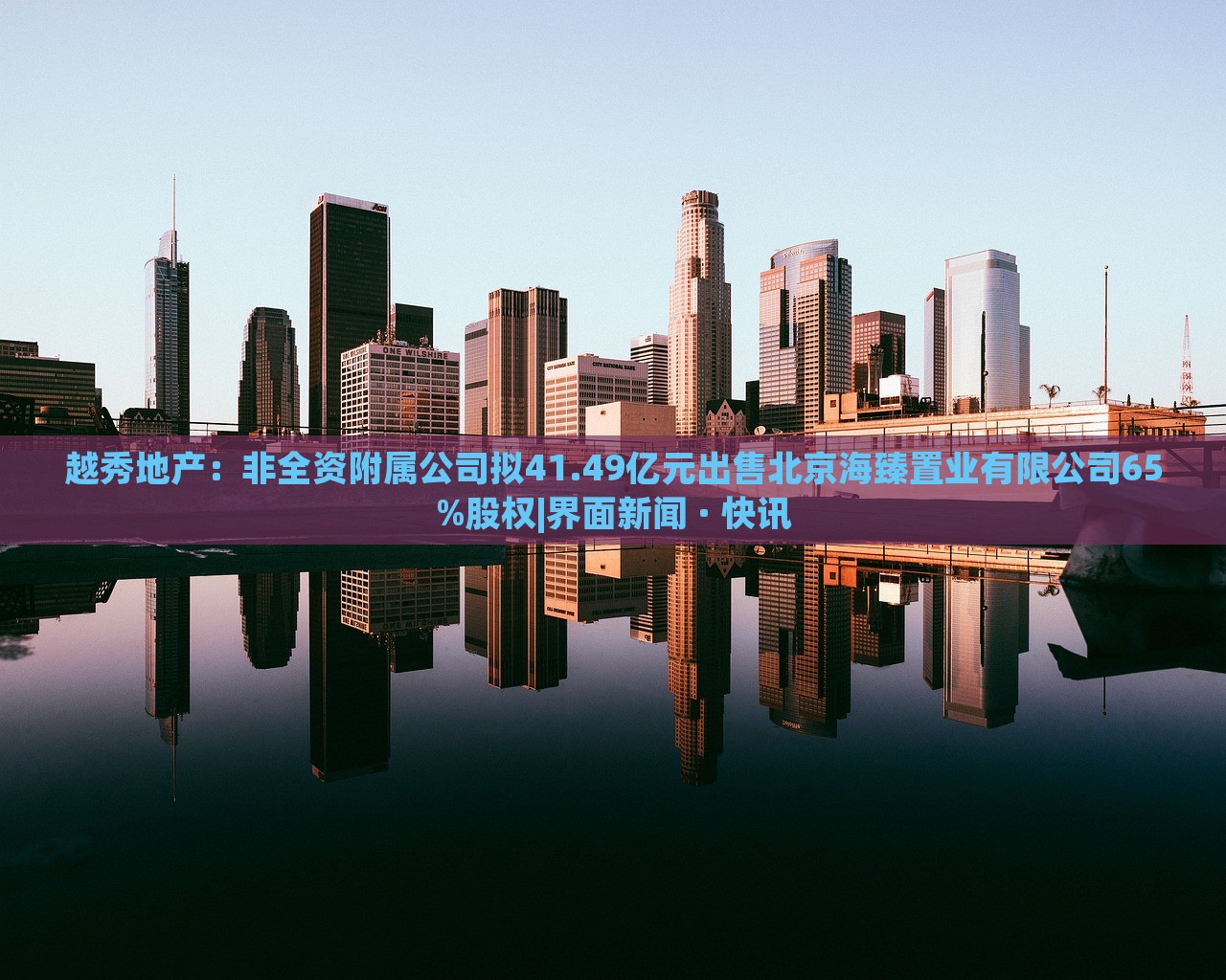 越秀地产：非全资附属公司拟41.49亿元出售北京海臻置业有限公司65%股权|界面新闻 · 快讯