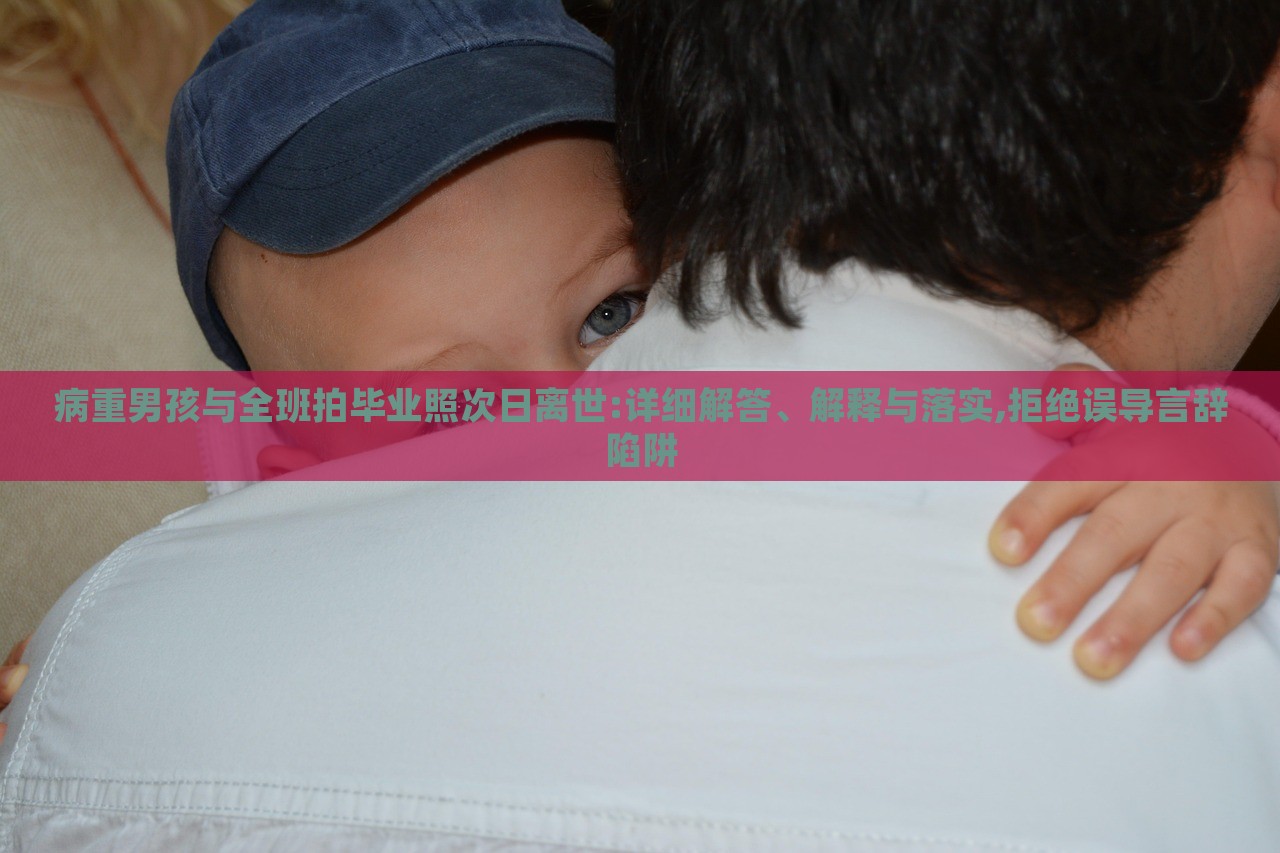 病重男孩与全班拍毕业照次日离世:详细解答、解释与落实,拒绝误导言辞陷阱