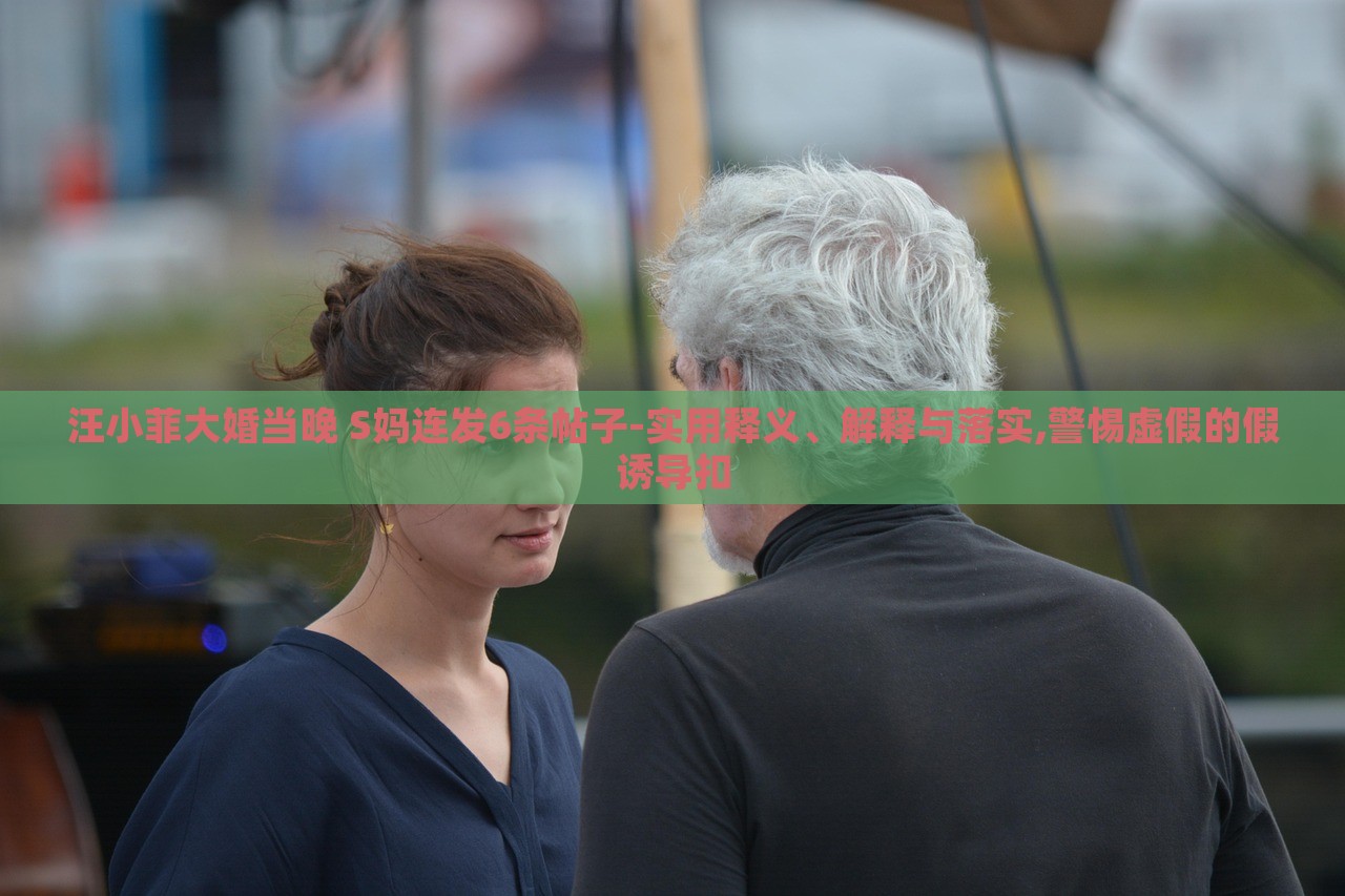 汪小菲大婚当晚 S妈连发6条帖子-实用释义、解释与落实,警惕虚假的假诱导扣