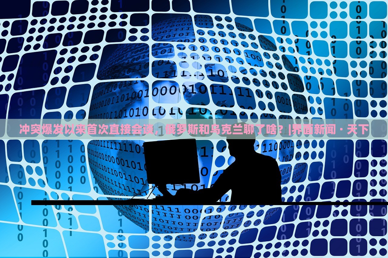 冲突爆发以来首次直接会谈，俄罗斯和乌克兰聊了啥？|界面新闻 · 天下