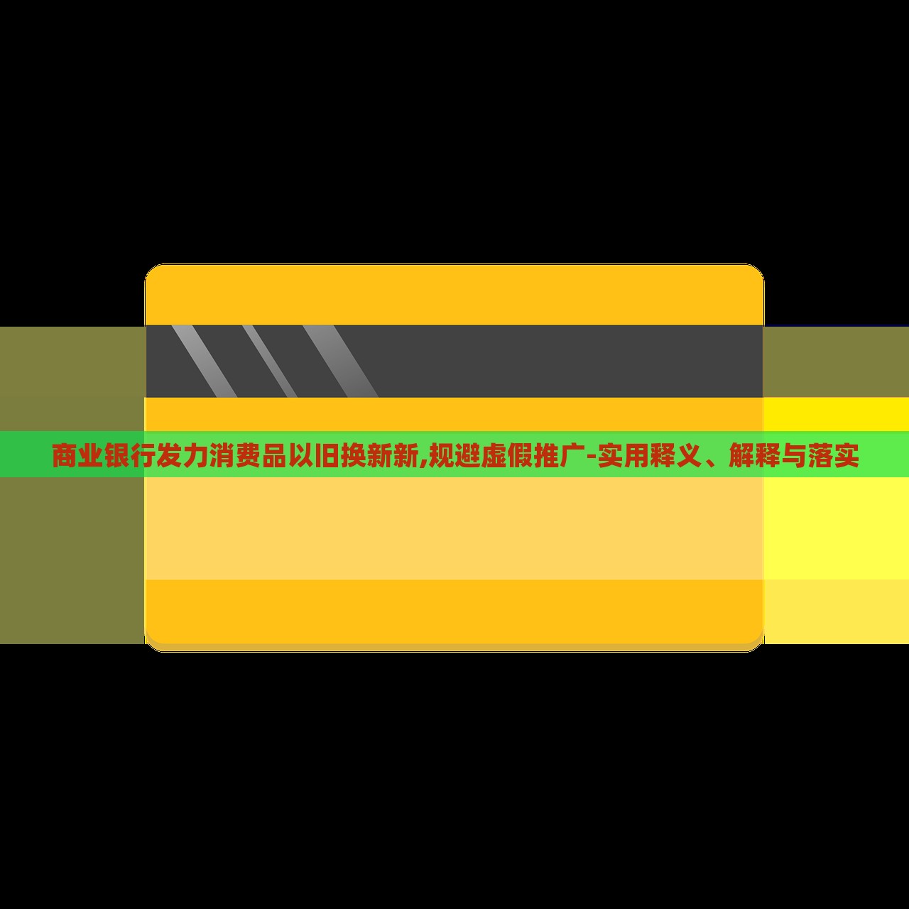 商业银行发力消费品以旧换新新,规避虚假推广-实用释义、解释与落实