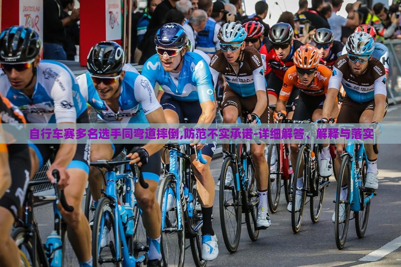 自行車賽多名選手同彎道摔倒,防范不實(shí)承諾-詳細(xì)解答、解釋與落實(shí)