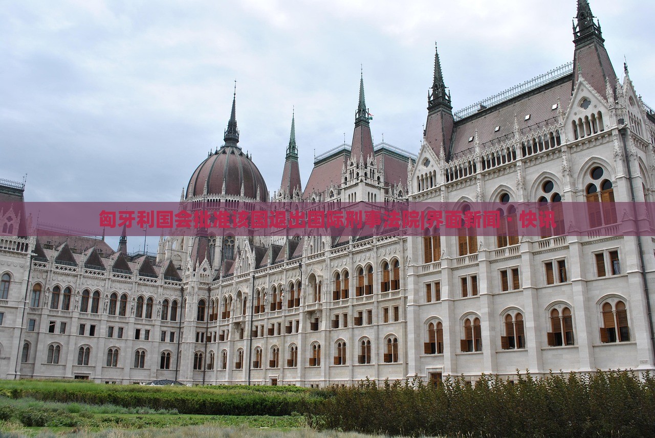 匈牙利国会批准该国退出国际刑事法院|界面新闻 · 快讯