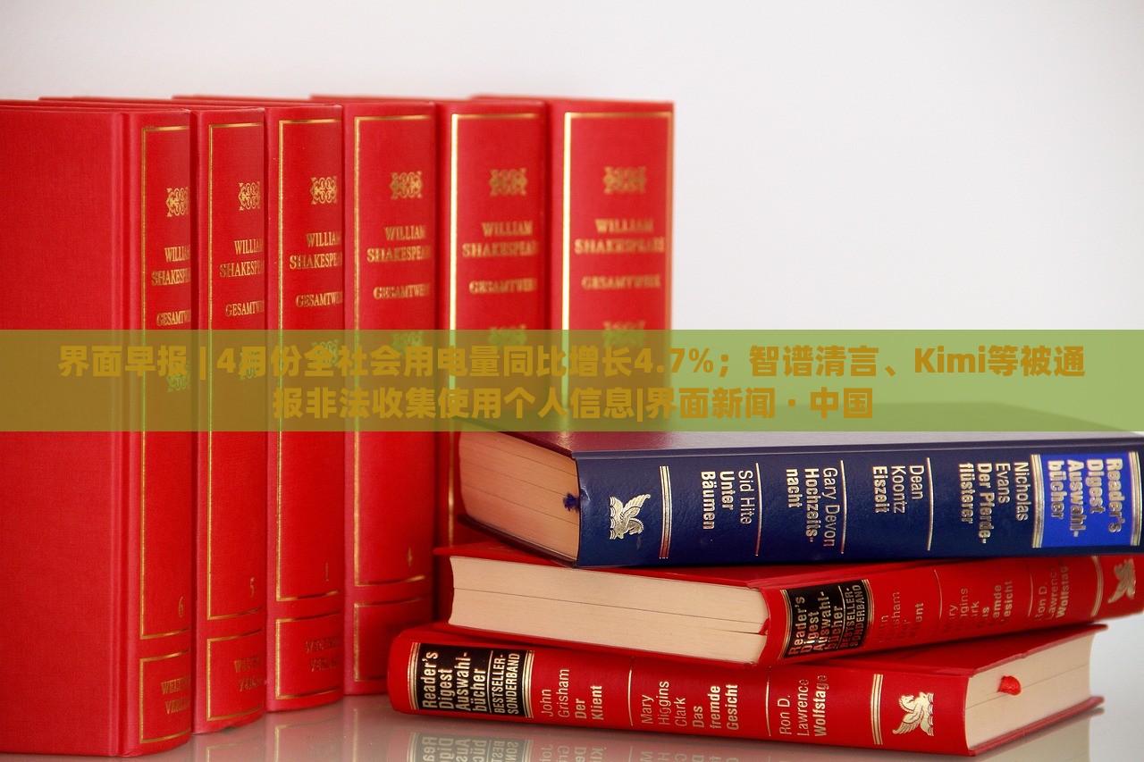界面早报 | 4月份全社会用电量同比增长4.7%；智谱清言、Kimi等被通报非法收集使用个人信息|界面新闻 · 中国