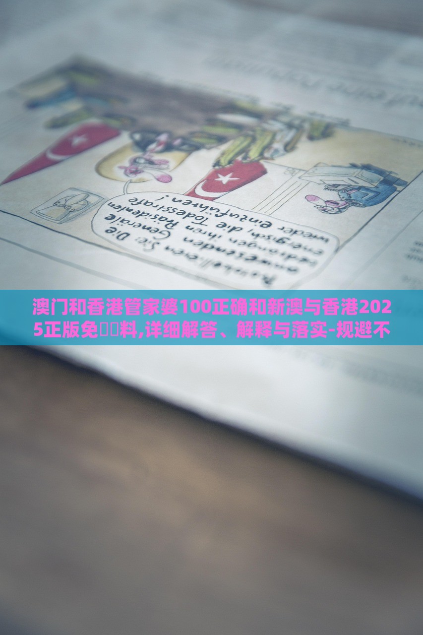 澳门和香港管家婆100正确和新澳与香港2025正版免費資料,详细解答、解释与落实-规避不实的幌子