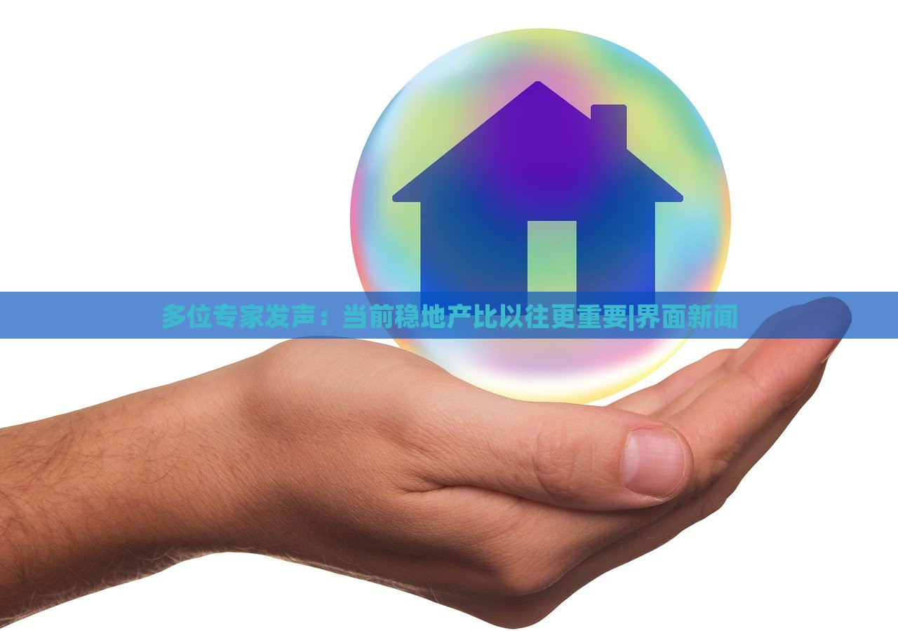 多位专家发声：当前稳地产比以往更重要|界面新闻