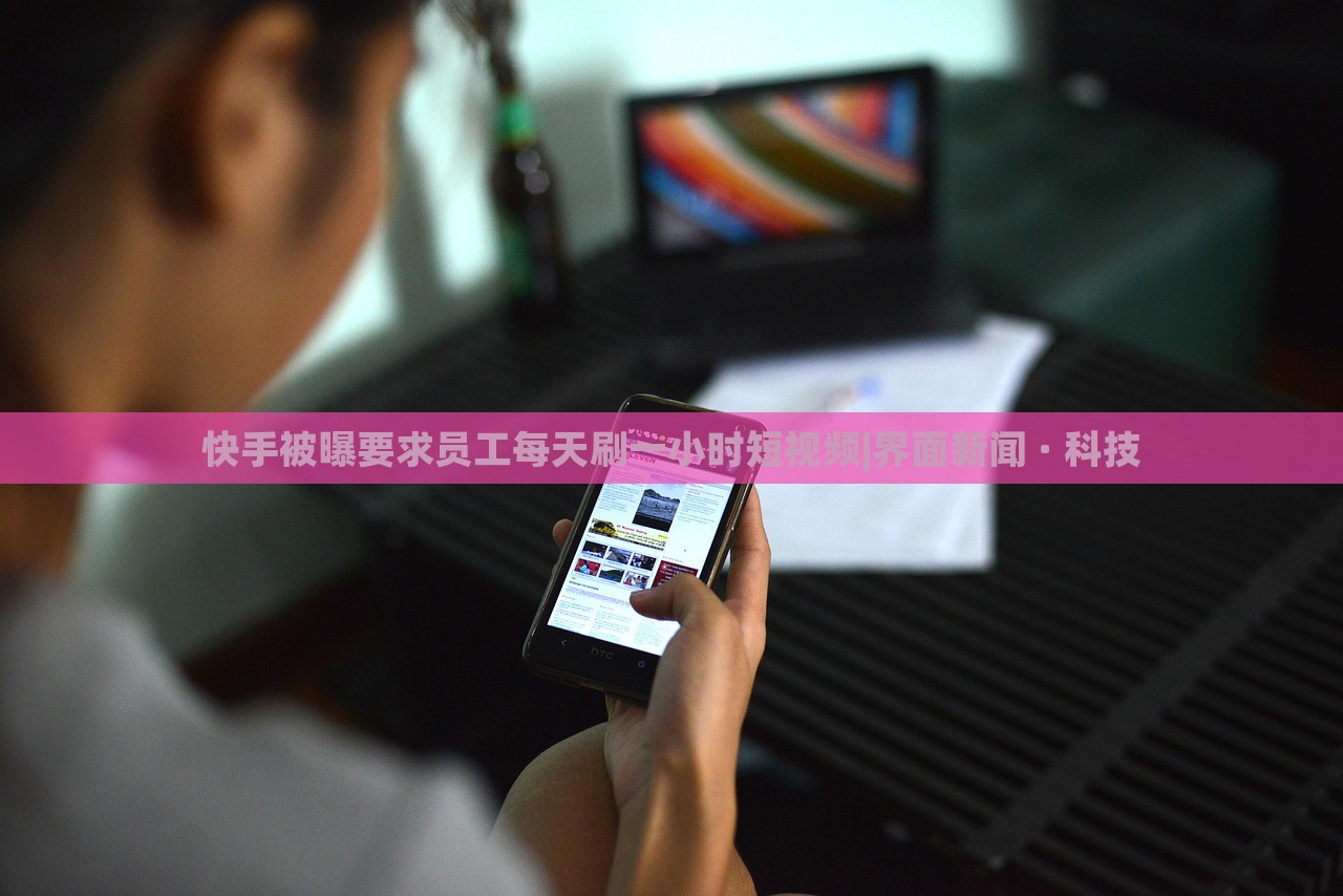 快手被曝要求员工每天刷一小时短视频|界面新闻 · 科技