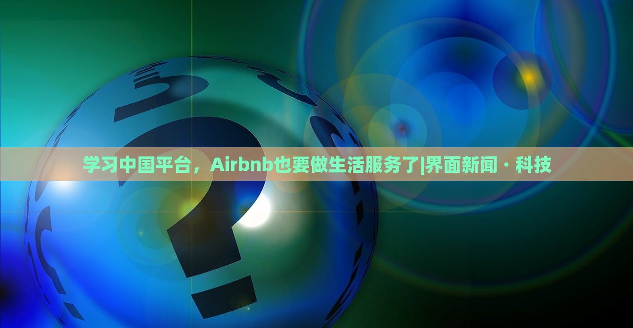 学习中国平台，Airbnb也要做生活服务了|界面新闻 · 科技
