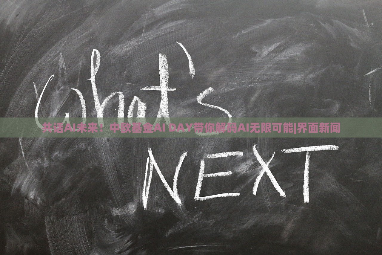 共话AI未来！中欧基金AI DAY带你解码AI无限可能|界面新闻