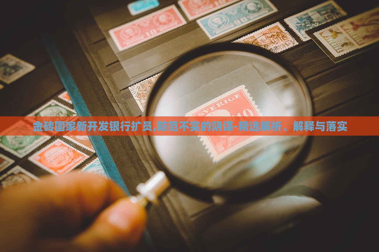 金砖国家新开发银行扩员,防范不实的阴谋-精选解析、解释与落实