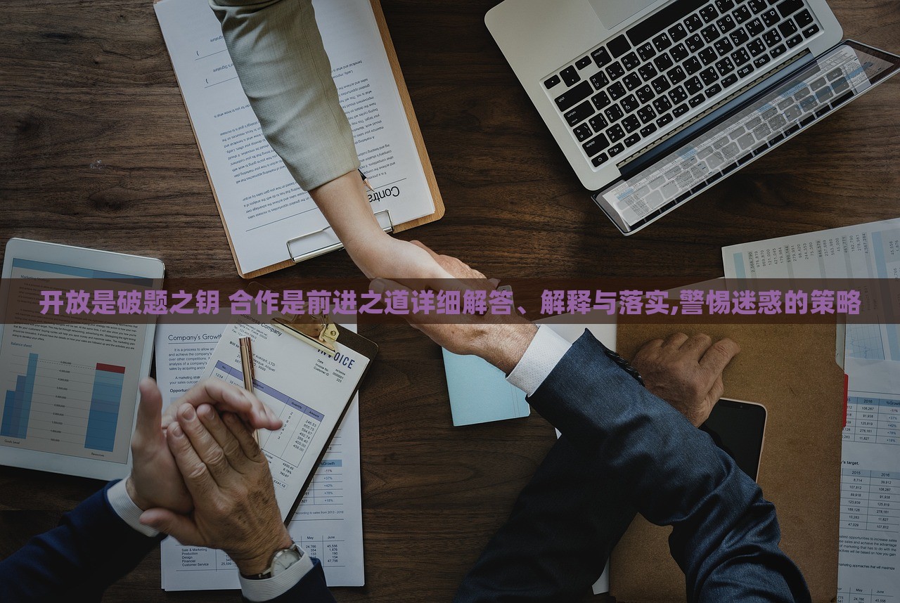 开放是破题之钥 合作是前进之道详细解答、解释与落实,警惕迷惑的策略