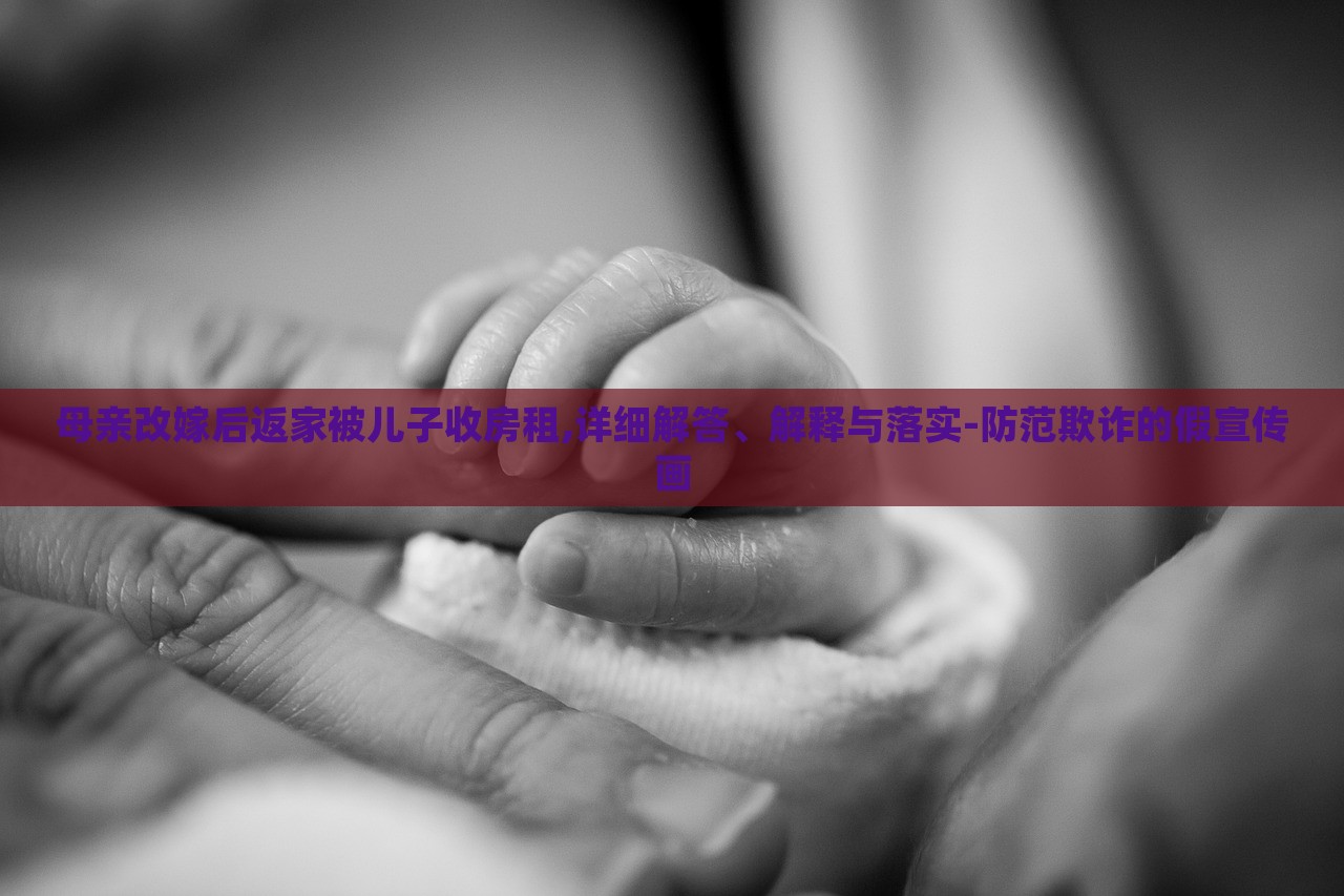 母亲改嫁后返家被儿子收房租,详细解答、解释与落实-防范欺诈的假宣传画