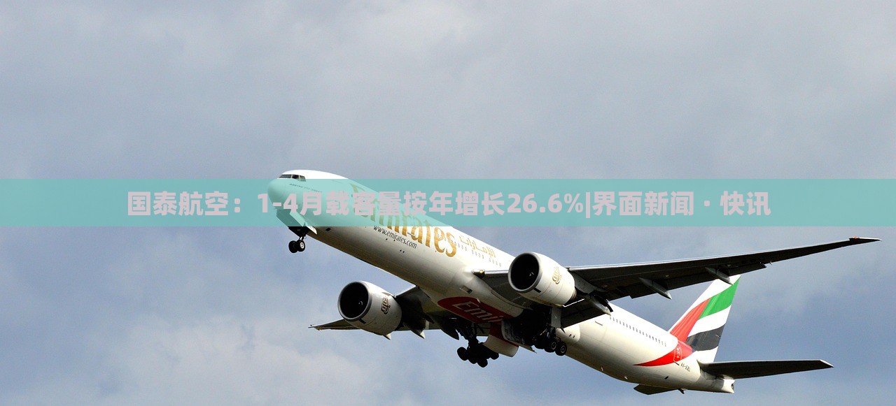 国泰航空：1-4月载客量按年增长26.6%|界面新闻 · 快讯