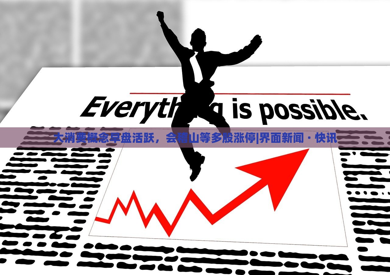 大消费概念早盘活跃，会稽山等多股涨停|界面新闻 · 快讯