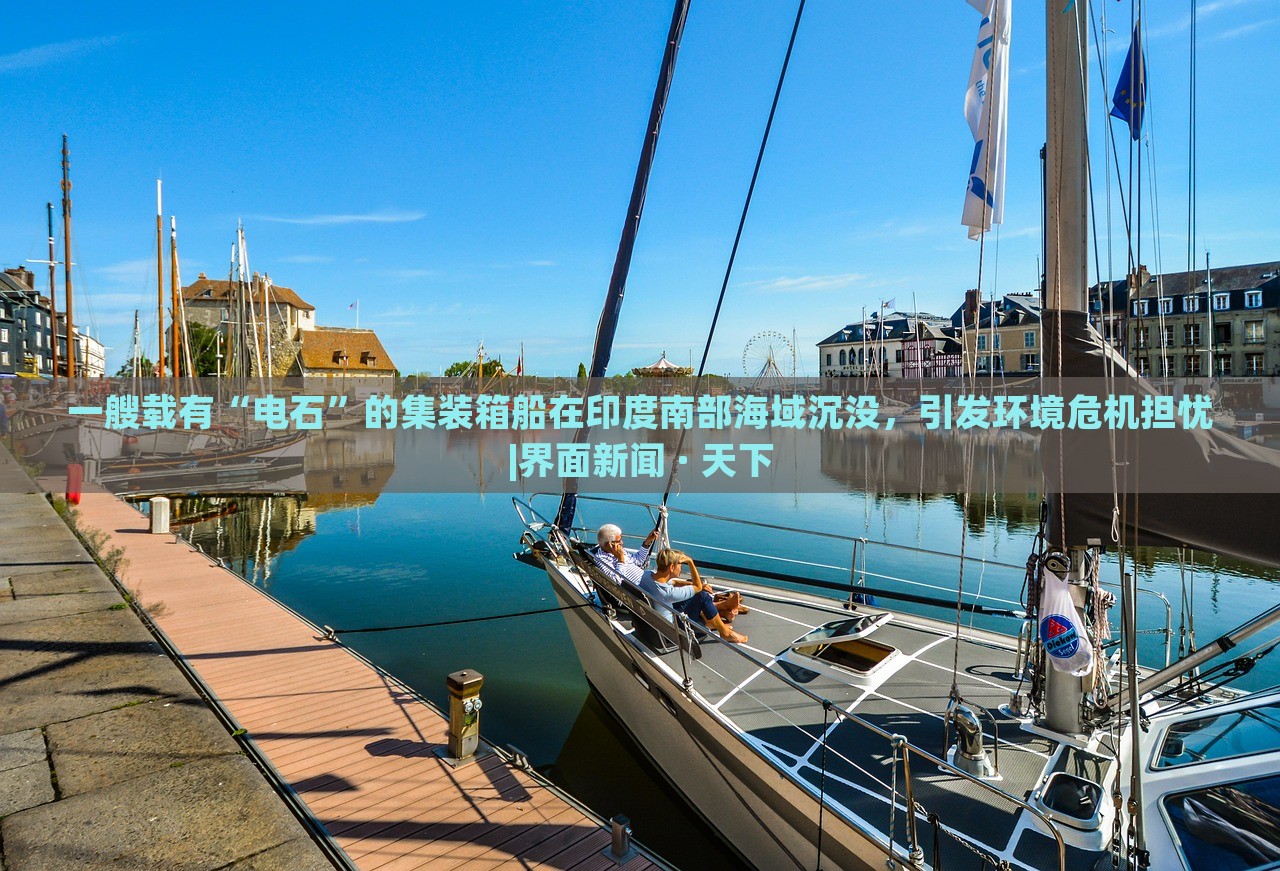 一艘载有“电石”的集装箱船在印度南部海域沉没，引发环境危机担忧|界面新闻 · 天下