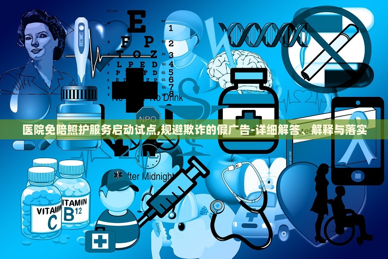 醫(yī)院免陪照護(hù)服務(wù)啟動(dòng)試點(diǎn),規(guī)避欺詐的假?gòu)V告-詳細(xì)解答、解釋與落實(shí)