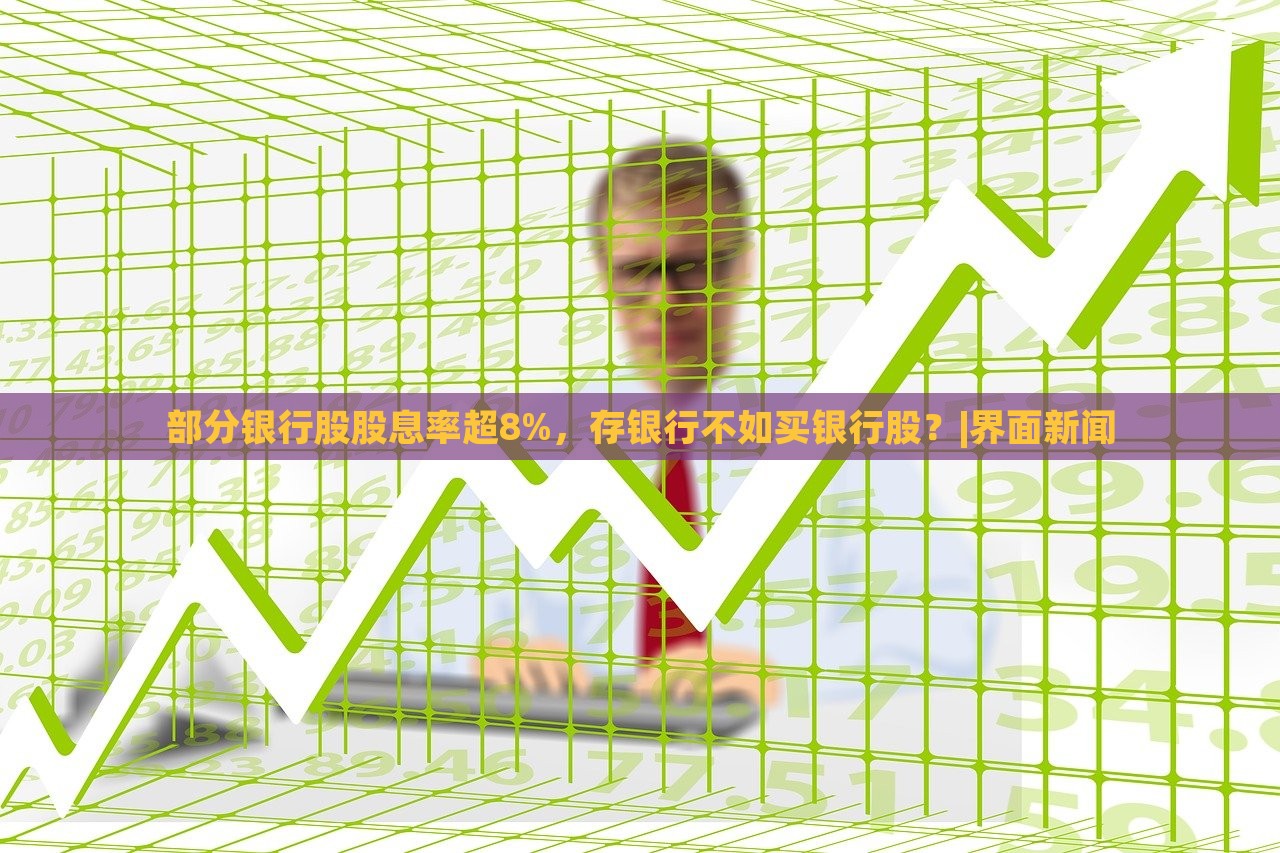 部分银行股股息率超8%，存银行不如买银行股？|界面新闻