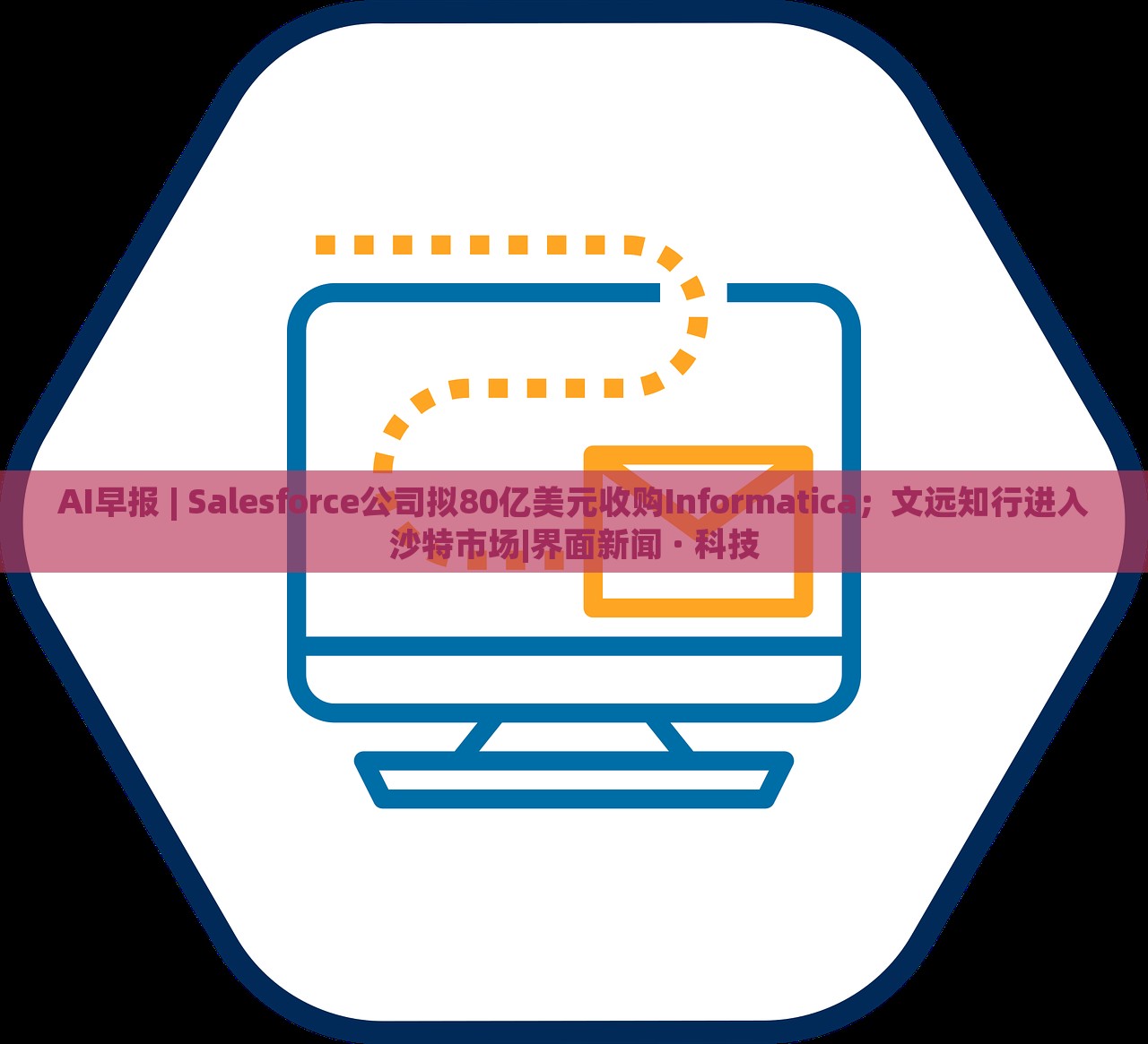 AI早报 | Salesforce公司拟80亿美元收购Informatica；文远知行进入沙特市场|界面新闻 · 科技