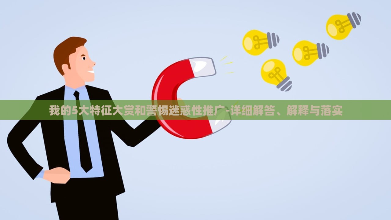 我的5大特征大賞和警惕迷惑性推廣-詳細(xì)解答、解釋與落實(shí)