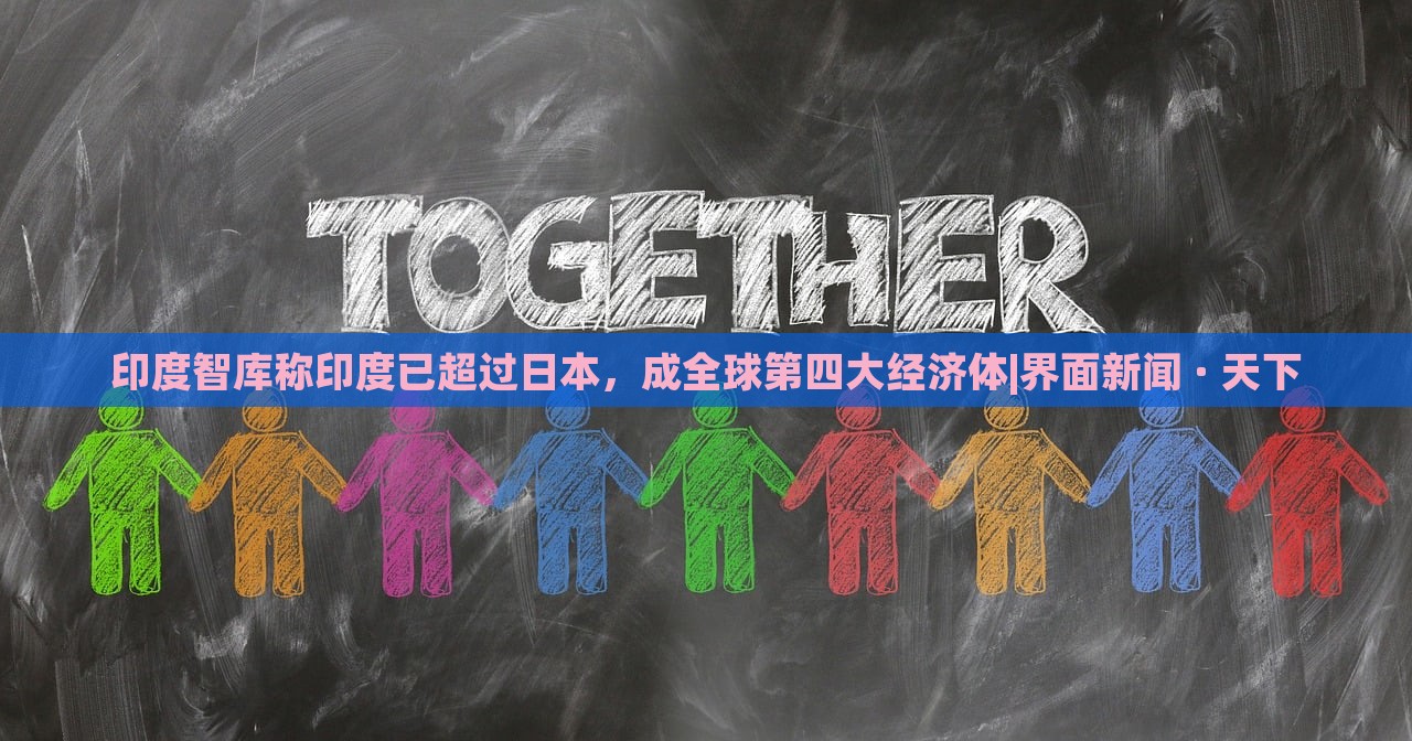 印度智库称印度已超过日本，成全球第四大经济体|界面新闻 · 天下