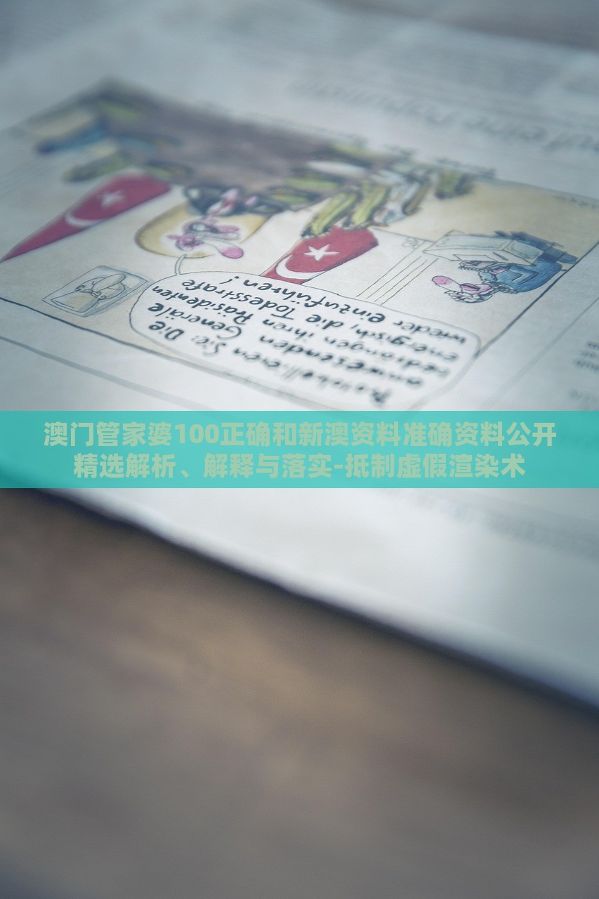 澳門(mén)管家婆100正確和新澳資料準(zhǔn)確資料公開(kāi)精選解析、解釋與落實(shí)-抵制虛假渲染術(shù)