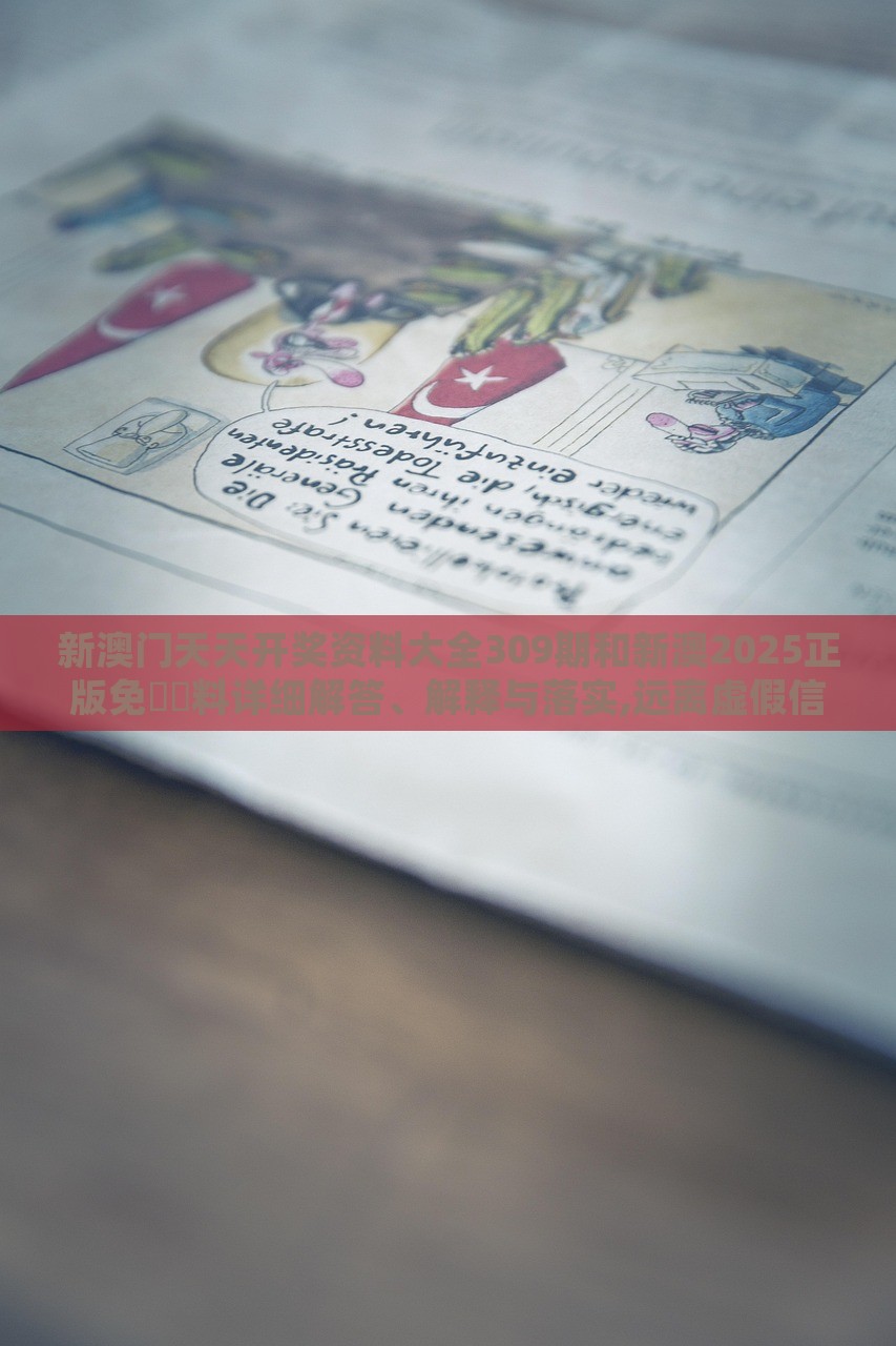 新澳門天天開獎資料大全309期和新澳2025正版免費資料詳細解答、解釋與落實,遠離虛假信息