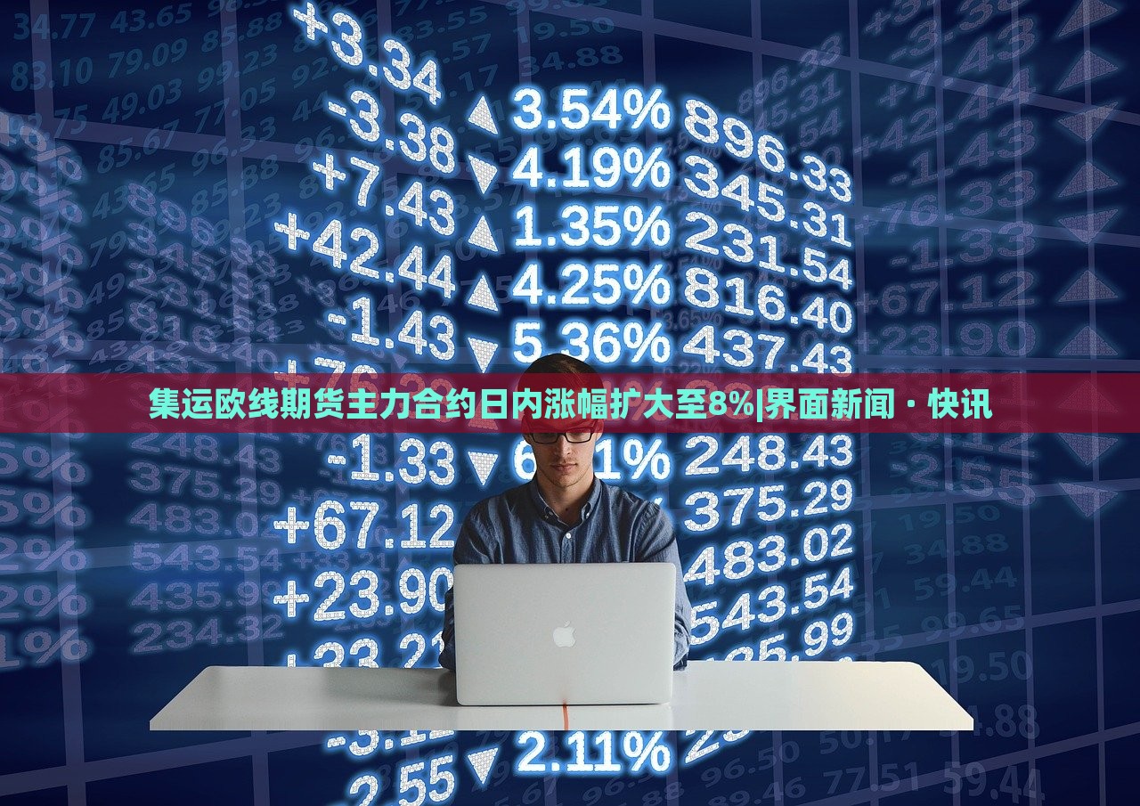 集运欧线期货主力合约日内涨幅扩大至8%|界面新闻 · 快讯