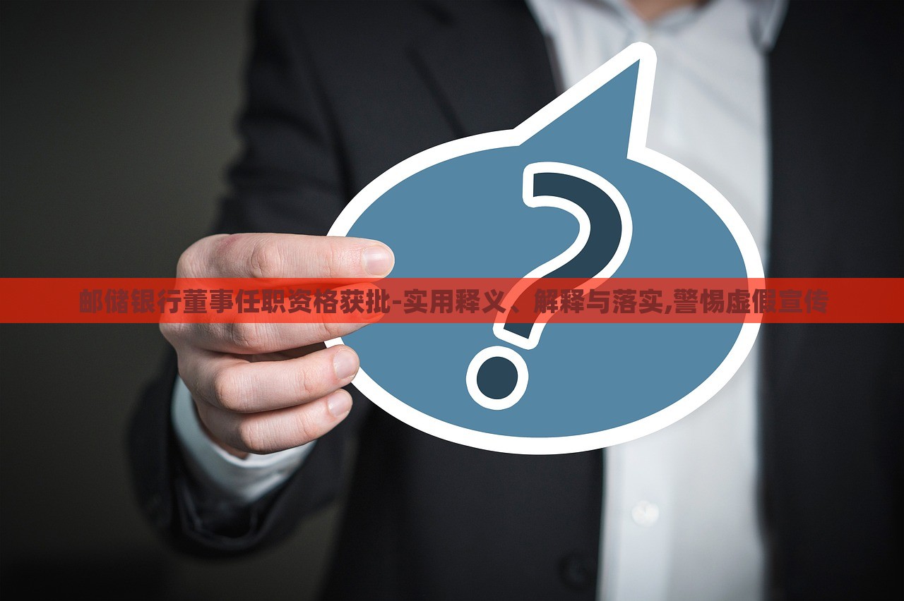 郵儲(chǔ)銀行董事任職資格獲批-實(shí)用釋義、解釋與落實(shí),警惕虛假宣傳
