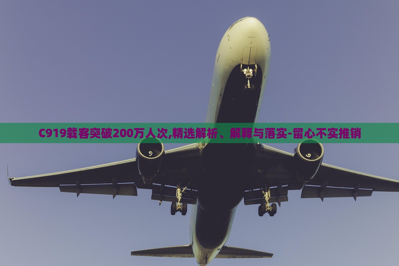 C919載客突破200萬(wàn)人次,精選解析、解釋與落實(shí)-留心不實(shí)推銷