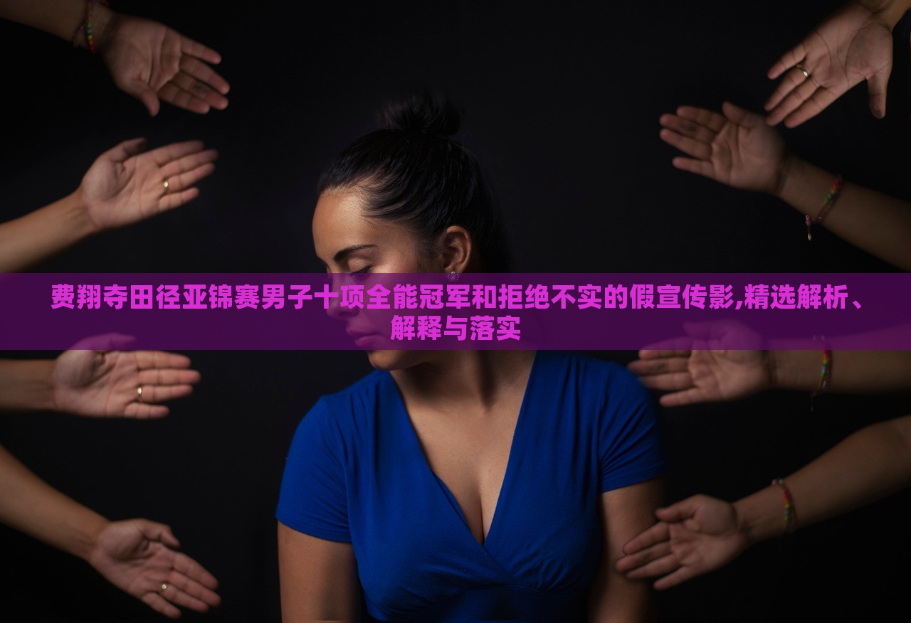 費翔奪田徑亞錦賽男子十項全能冠軍和拒絕不實的假宣傳影,精選解析、解釋與落實
