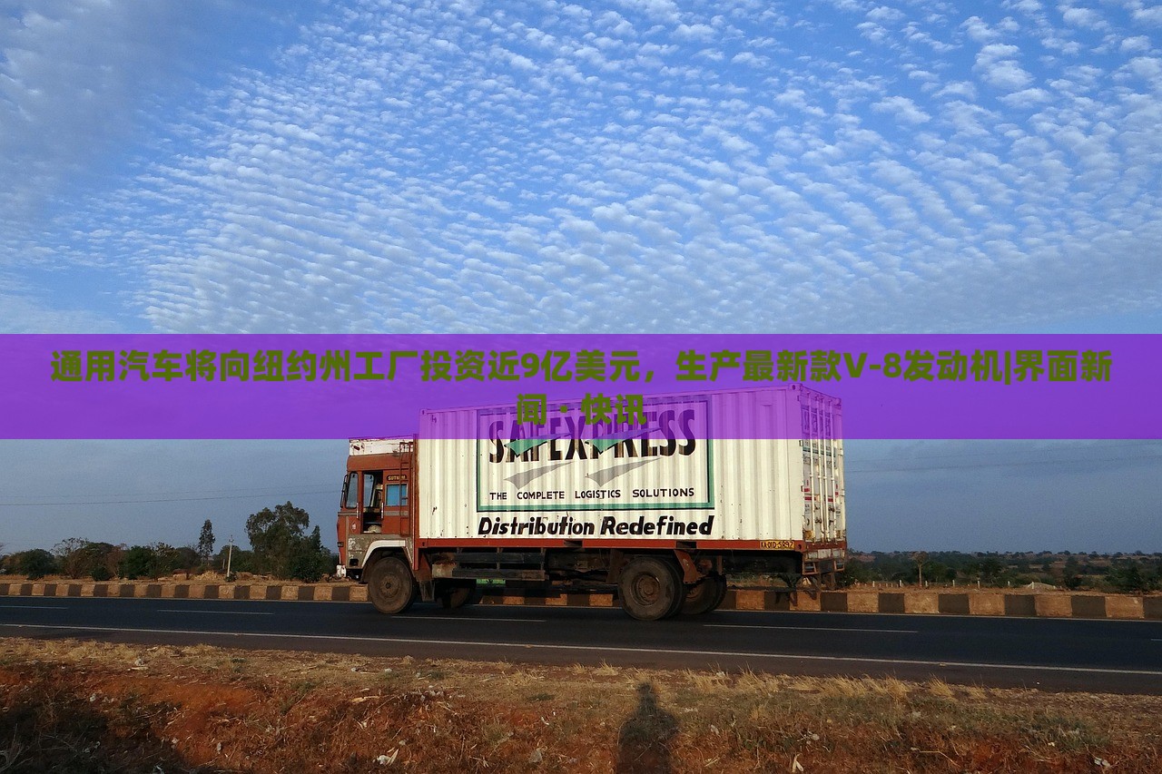 通用汽车将向纽约州工厂投资近9亿美元，生产最新款V-8发动机|界面新闻 · 快讯