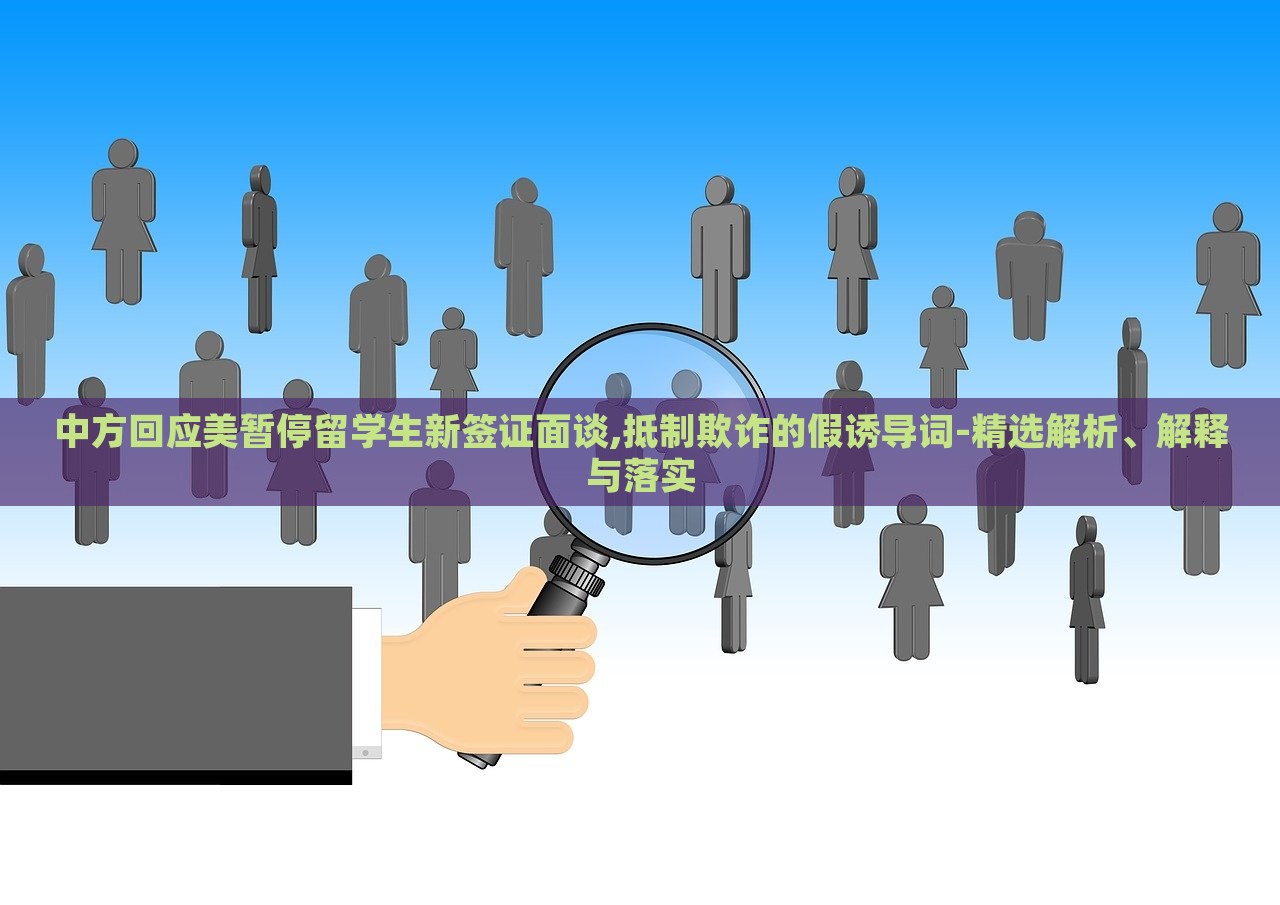 中方回應(yīng)美暫停留學(xué)生新簽證面談,抵制欺詐的假誘導(dǎo)詞-精選解析、解釋與落實