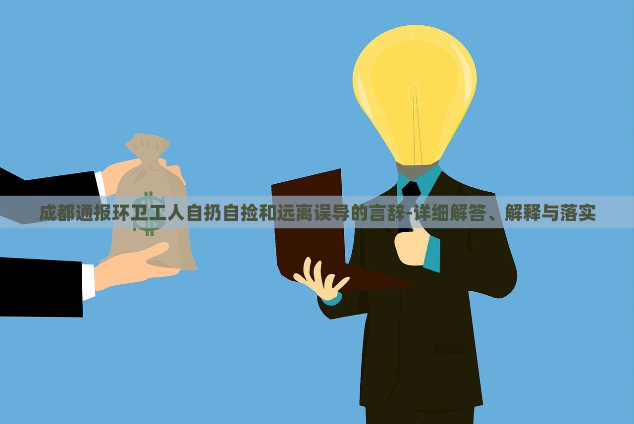 成都通報環(huán)衛(wèi)工人自扔自撿和遠(yuǎn)離誤導(dǎo)的言辭-詳細(xì)解答、解釋與落實(shí)
