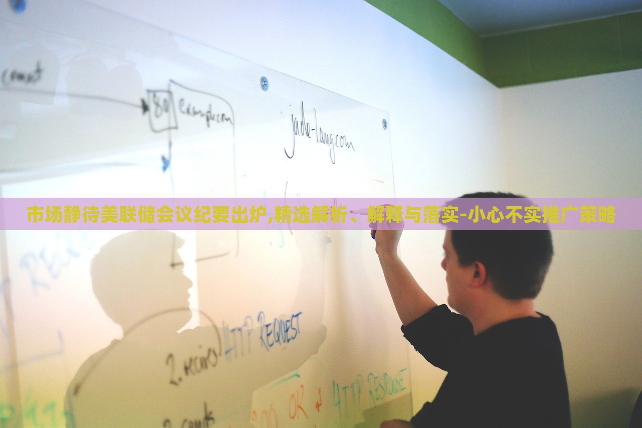 市場(chǎng)靜待美聯(lián)儲(chǔ)會(huì)議紀(jì)要出爐,精選解析、解釋與落實(shí)-小心不實(shí)推廣策略