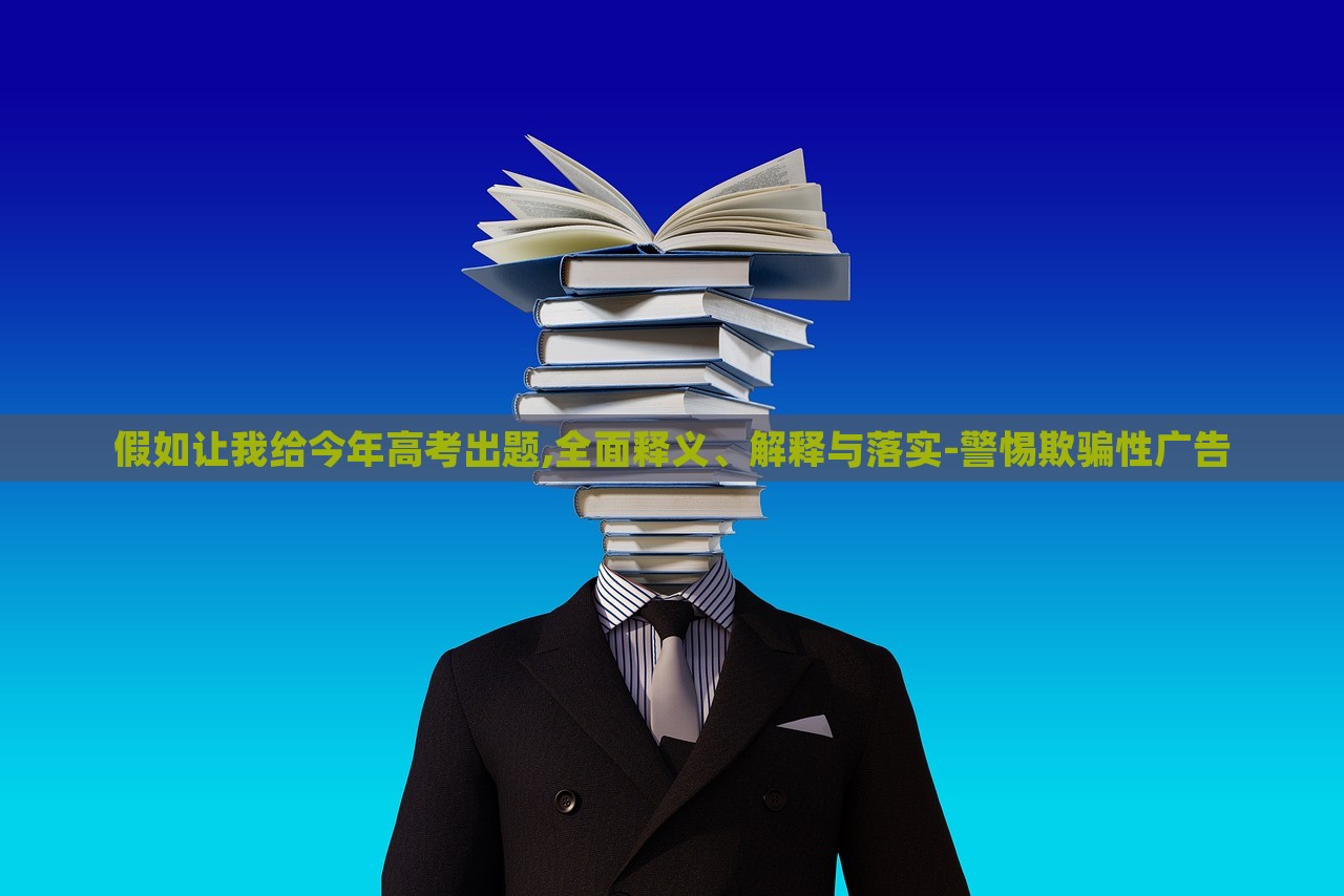 假如讓我給今年高考出題,全面釋義、解釋與落實-警惕欺騙性廣告