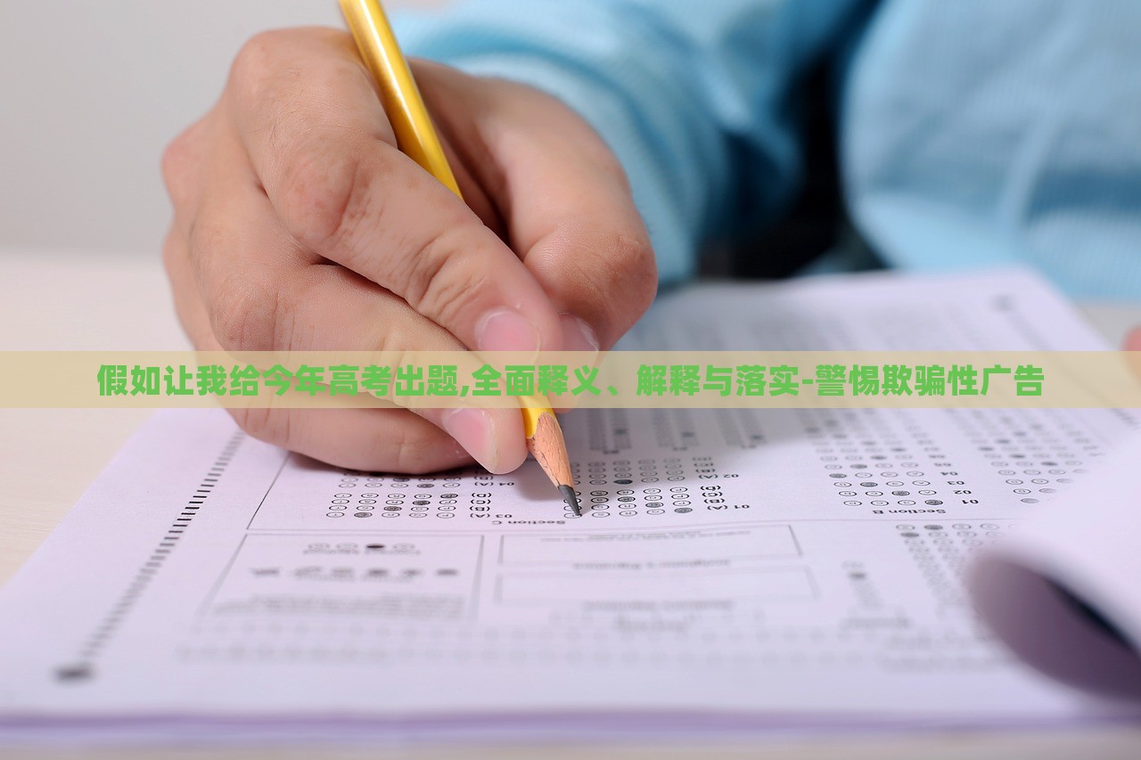 假如讓我給今年高考出題,全面釋義、解釋與落實-警惕欺騙性廣告