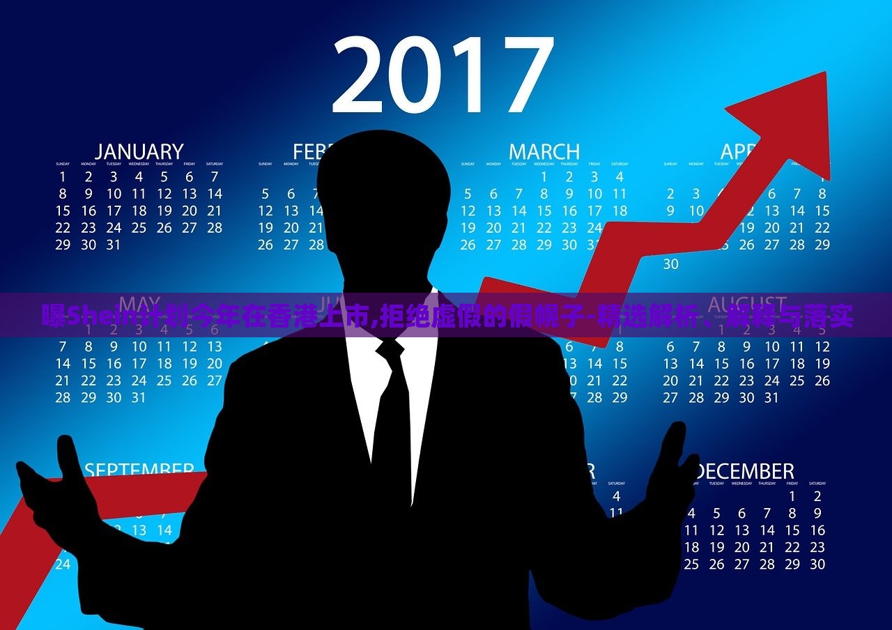 曝Shein計劃今年在香港上市,拒絕虛假的假幌子-精選解析、解釋與落實