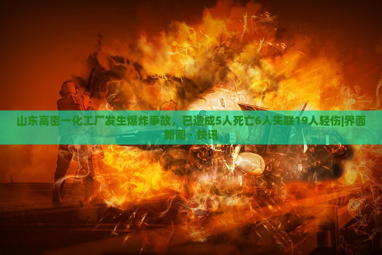 山東高密一化工廠發(fā)生爆炸事故,已造成5人死亡6人失聯(lián)19人輕傷|界面新聞 · 快訊 山東高密一化工廠發(fā)生爆炸事故,已造成5人死亡6人失聯(lián)19人輕傷|界面新聞 · 快訊