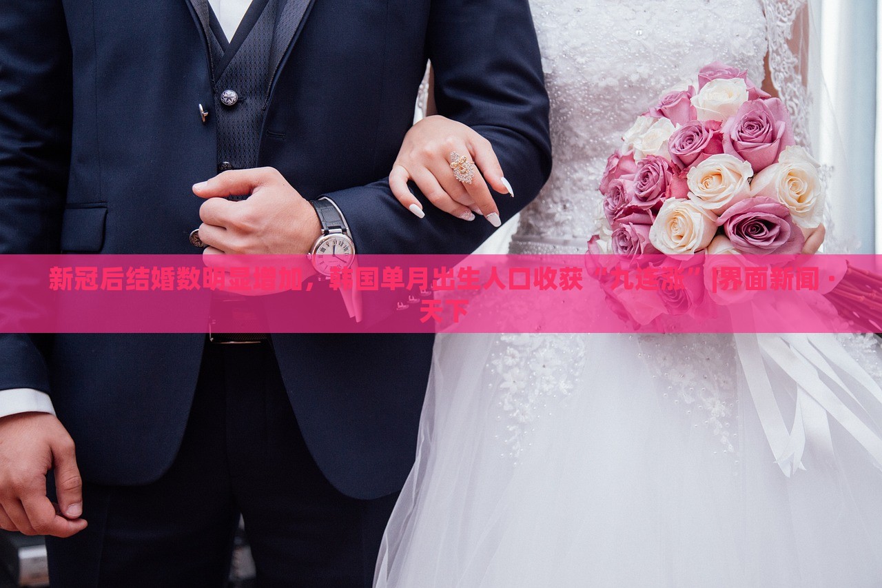 新冠后結婚數明顯增加，韓國單月出生人口收獲“九連漲”|界面新聞 · 天下