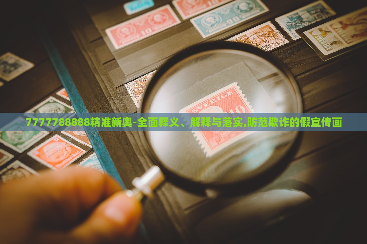 7777788888精準(zhǔn)新奧-全面釋義、解釋與落實(shí),防范欺詐的假宣傳畫(huà)