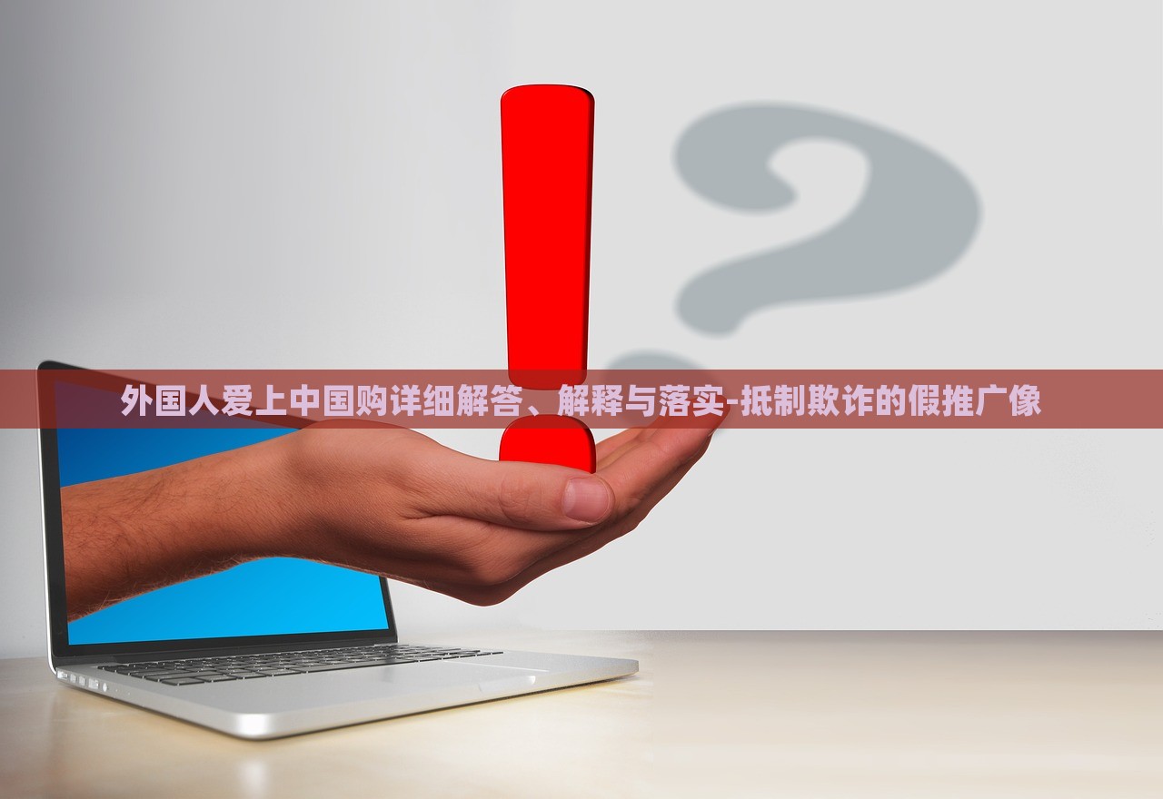 外國人愛上中國購詳細解答、解釋與落實-抵制欺詐的假推廣像